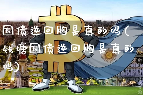 国债逆回购是真的吗(钱塘国债逆回购是真的吗)_https://www.qgjzrcxxzxpt.com_大商所_第1张