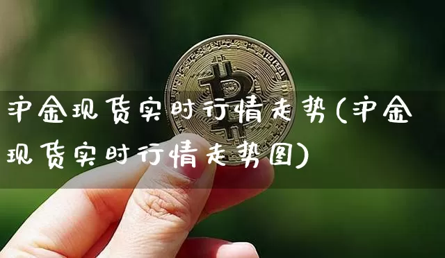 沪金现货实时行情走势(沪金现货实时行情走势图)_https://www.qgjzrcxxzxpt.com_中金所_第1张