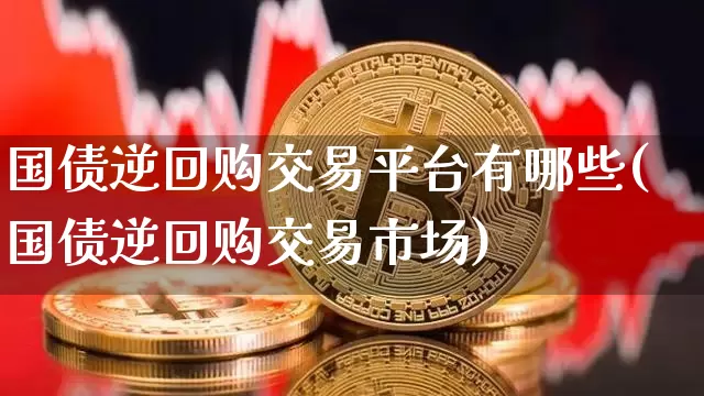 国债逆回购交易平台有哪些(国债逆回购交易市场)_https://www.qgjzrcxxzxpt.com_上期所_第1张