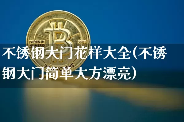 不锈钢大门花样大全(不锈钢大门简单大方漂亮)_https://www.qgjzrcxxzxpt.com_郑商所_第1张