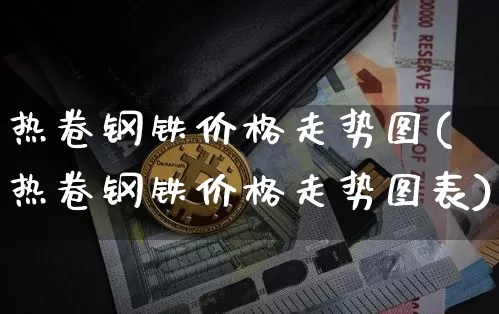 热卷钢铁价格走势图(热卷钢铁价格走势图表)_https://www.qgjzrcxxzxpt.com_广期所_第1张