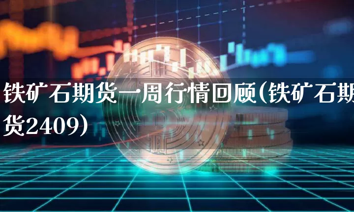 铁矿石期货一周行情回顾(铁矿石期货2409)_https://www.qgjzrcxxzxpt.com_中金所_第1张