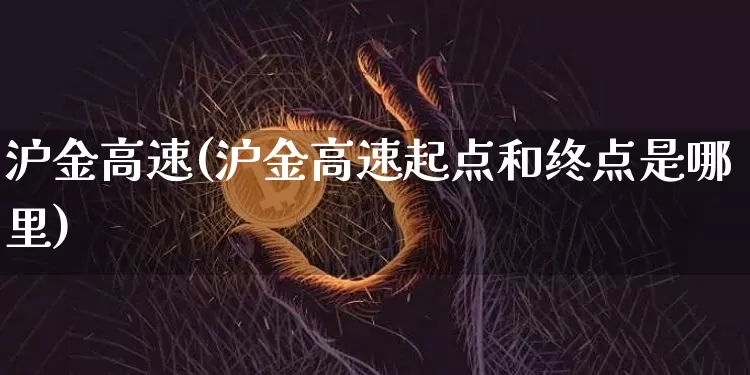 沪金高速(沪金高速起点和终点是哪里)_https://www.qgjzrcxxzxpt.com_上期所_第1张