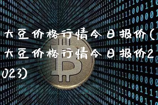 大豆价格行情今日报价(大豆价格行情今日报价2023)_https://www.qgjzrcxxzxpt.com_上期所_第1张