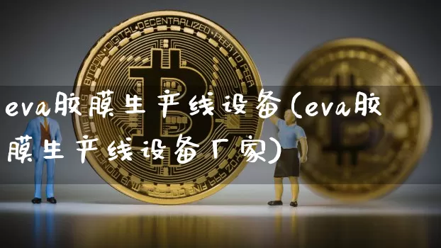 eva胶膜生产线设备(eva胶膜生产线设备厂家)_https://www.qgjzrcxxzxpt.com_上期能源_第1张