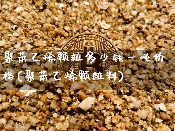 聚苯乙烯颗粒多少钱一吨价格(聚苯乙烯颗粒料)_https://www.qgjzrcxxzxpt.com_郑商所_第1张