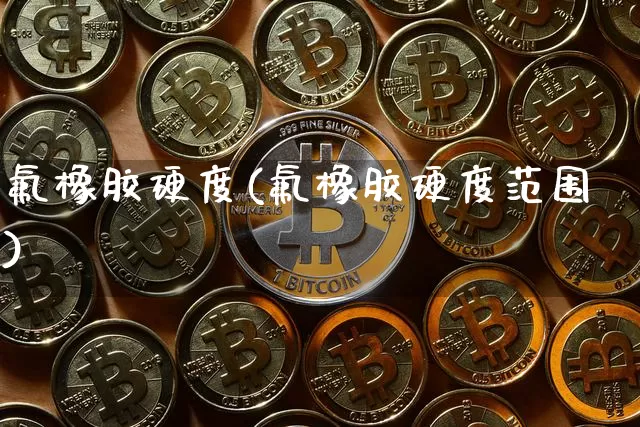 氟橡胶硬度(氟橡胶硬度范围)_https://www.qgjzrcxxzxpt.com_大商所_第1张