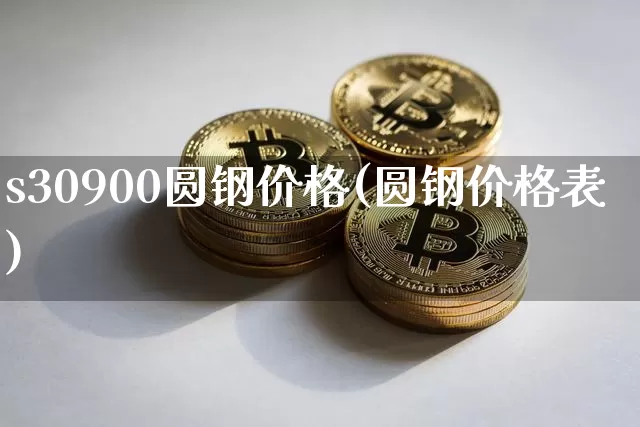 s30900圆钢价格(圆钢价格表)_https://www.qgjzrcxxzxpt.com_中金所_第1张
