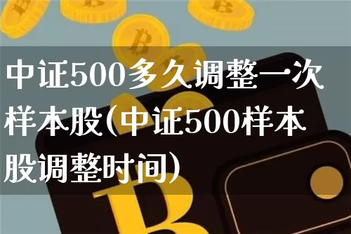 中证500多久调整一次样本股(中证500样本股调整时间)_https://www.qgjzrcxxzxpt.com_中金所_第1张