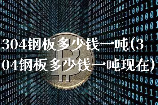 304钢板多少钱一吨(304钢板多少钱一吨现在)_https://www.qgjzrcxxzxpt.com_上期能源_第1张