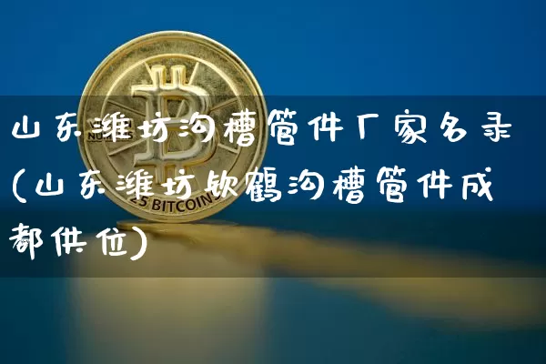 山东潍坊沟槽管件厂家名录(山东潍坊钦鹤沟槽管件成都供位)_https://www.qgjzrcxxzxpt.com_中金所_第1张