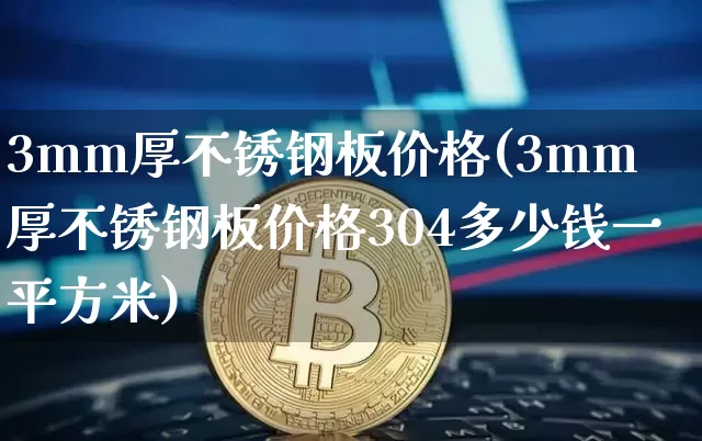 3mm厚不锈钢板价格(3mm厚不锈钢板价格304多少钱一平方米)_https://www.qgjzrcxxzxpt.com_广期所_第1张
