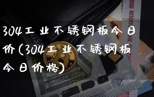 304工业不锈钢板今日价(304工业不锈钢板今日价格)_https://www.qgjzrcxxzxpt.com_中金所_第1张