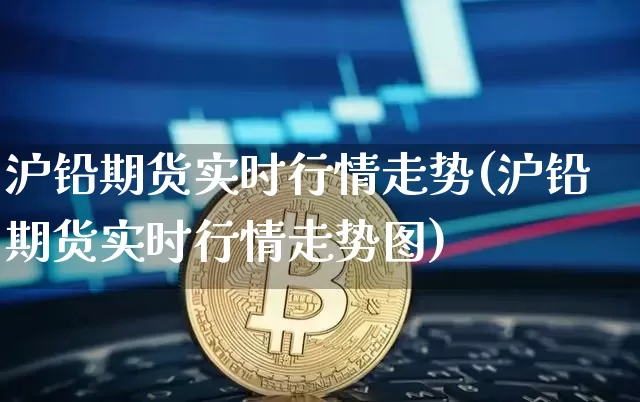 沪铅期货实时行情走势(沪铅期货实时行情走势图)_https://www.qgjzrcxxzxpt.com_大商所_第1张