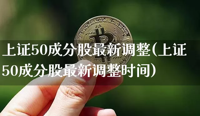 上证50成分股最新调整(上证50成分股最新调整时间)_https://www.qgjzrcxxzxpt.com_郑商所_第1张