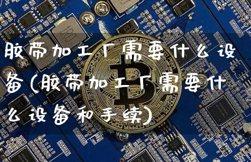 胶带加工厂需要什么设备(胶带加工厂需要什么设备和手续)_https://www.qgjzrcxxzxpt.com_广期所_第1张