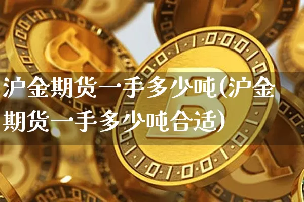 沪金期货一手多少吨(沪金期货一手多少吨合适)_https://www.qgjzrcxxzxpt.com_郑商所_第1张