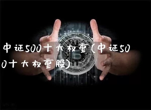 中证500十大权重(中证500十大权重股)_https://www.qgjzrcxxzxpt.com_中金所_第1张