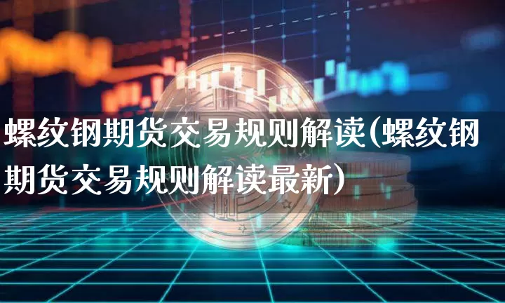 螺纹钢期货交易规则解读(螺纹钢期货交易规则解读最新)_https://www.qgjzrcxxzxpt.com_广期所_第1张