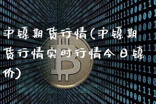 沪镍期货行情(沪镍期货行情实时行情今日镍价)_https://www.qgjzrcxxzxpt.com_上期所_第1张
