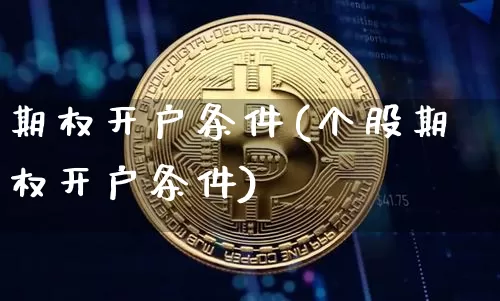 期权开户条件(个股期权开户条件)_https://www.qgjzrcxxzxpt.com_上期能源_第1张