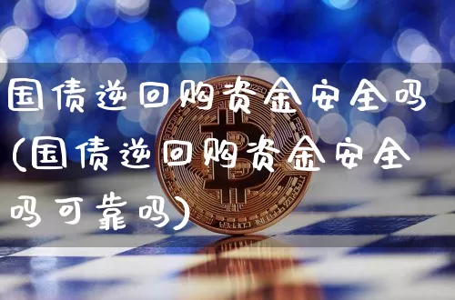 国债逆回购资金安全吗(国债逆回购资金安全吗可靠吗)_https://www.qgjzrcxxzxpt.com_广期所_第1张