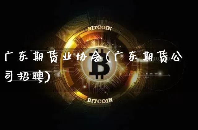 广东期货业协会(广东期货公司招聘)_https://www.qgjzrcxxzxpt.com_上期所_第1张