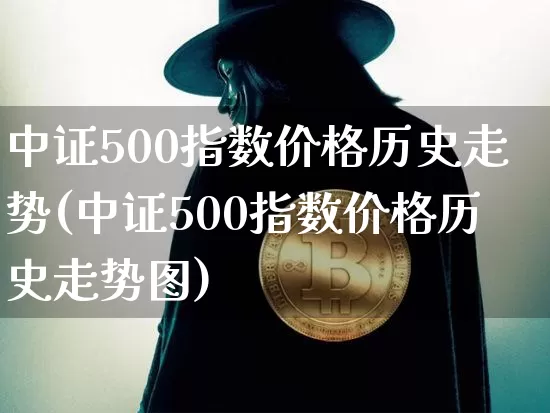 中证500指数价格历史走势(中证500指数价格历史走势图)_https://www.qgjzrcxxzxpt.com_中金所_第1张