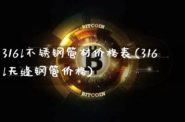 316l不锈钢管材价格表(316l无缝钢管价格)_https://www.qgjzrcxxzxpt.com_大商所_第1张