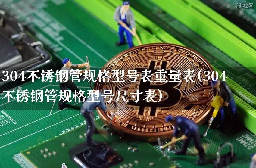 304不锈钢管规格型号表重量表(304不锈钢管规格型号尺寸表)_https://www.qgjzrcxxzxpt.com_广期所_第1张