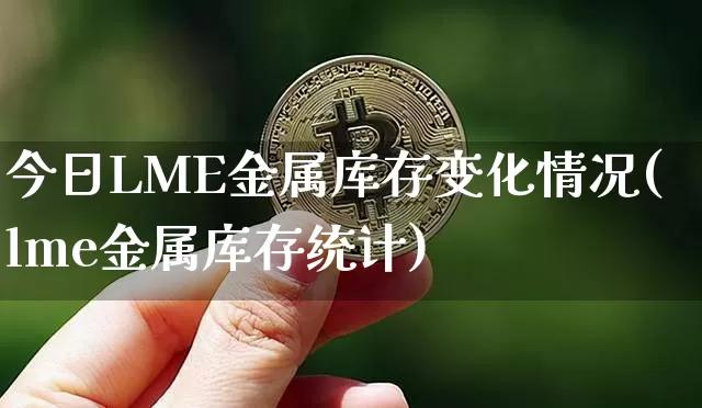 今日LME金属库存变化情况(lme金属库存统计)_https://www.qgjzrcxxzxpt.com_大商所_第1张