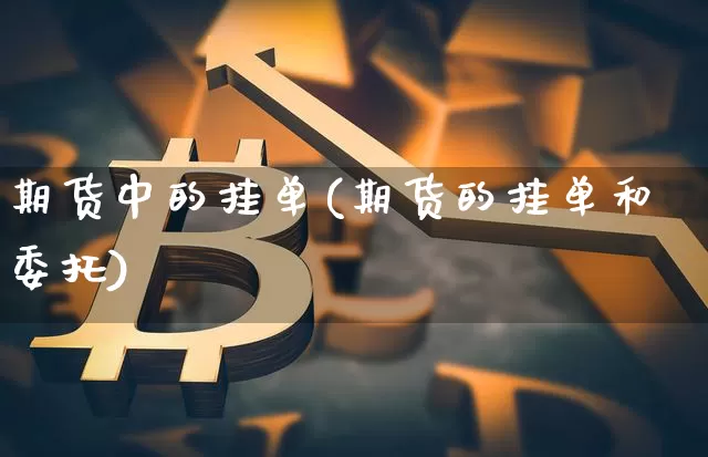 期货中的挂单(期货的挂单和委托)_https://www.qgjzrcxxzxpt.com_大商所_第1张