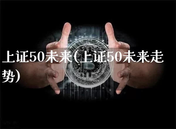 上证50未来(上证50未来走势)_https://www.qgjzrcxxzxpt.com_上期所_第1张