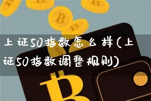 上证50指数怎么样(上证50指数调整规则)_https://www.qgjzrcxxzxpt.com_上期所_第1张