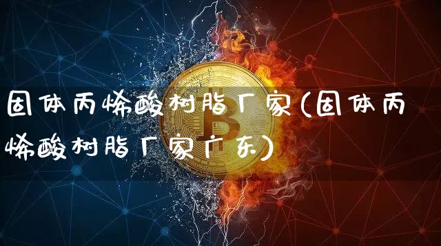 固体丙烯酸树脂厂家(固体丙烯酸树脂厂家广东)_https://www.qgjzrcxxzxpt.com_郑商所_第1张