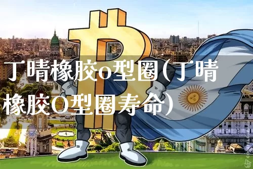 丁晴橡胶o型圈(丁晴橡胶O型圈寿命)_https://www.qgjzrcxxzxpt.com_广期所_第1张