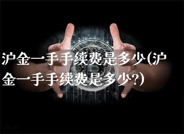 沪金一手手续费是多少(沪金一手手续费是多少?)_https://www.qgjzrcxxzxpt.com_郑商所_第1张