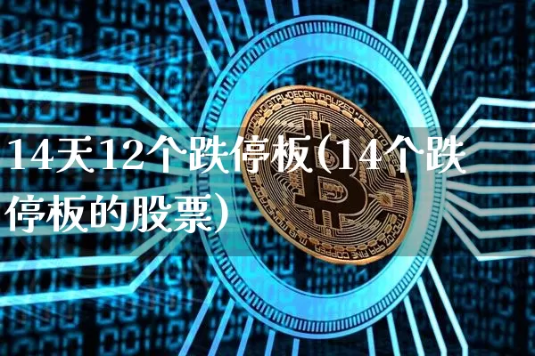14天12个跌停板(14个跌停板的股票)_https://www.qgjzrcxxzxpt.com_上期能源_第1张