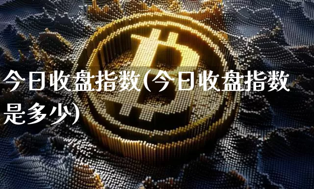 今日收盘指数(今日收盘指数是多少)_https://www.qgjzrcxxzxpt.com_上期能源_第1张