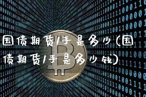 国债期货1手是多少(国债期货1手是多少钱)_https://www.qgjzrcxxzxpt.com_中金所_第1张