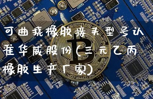 可曲挠橡胶接头型号认准华威股份(三元乙丙橡胶生产厂家)_https://www.qgjzrcxxzxpt.com_广期所_第1张