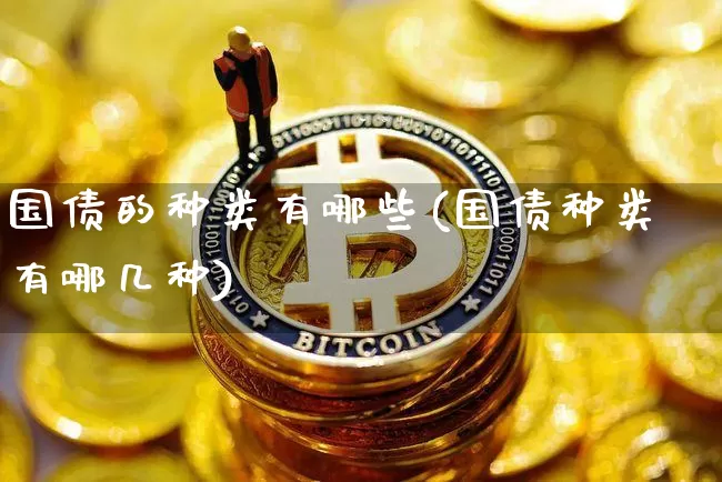 国债的种类有哪些(国债种类有哪几种)_https://www.qgjzrcxxzxpt.com_中金所_第1张