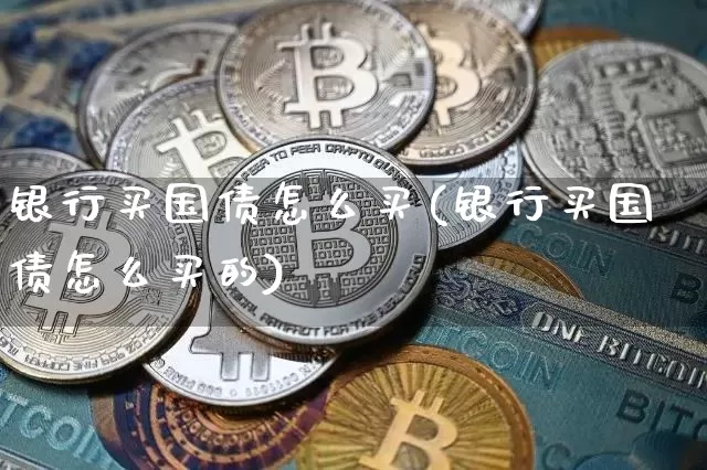 银行买国债怎么买(银行买国债怎么买的)_https://www.qgjzrcxxzxpt.com_中金所_第1张