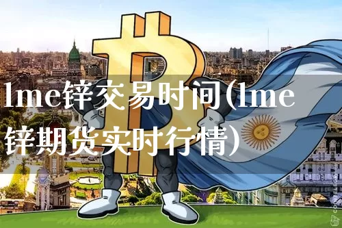 lme锌交易时间(lme锌期货实时行情)_https://www.qgjzrcxxzxpt.com_上期能源_第1张
