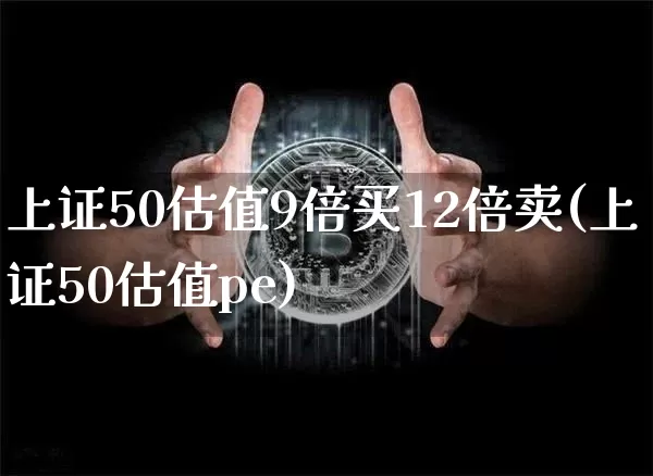 上证50估值9倍买12倍卖(上证50估值pe)_https://www.qgjzrcxxzxpt.com_大商所_第1张