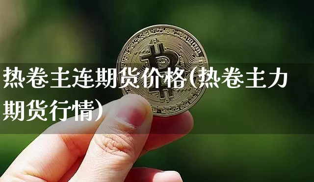 热卷主连期货价格(热卷主力期货行情)_大商所_第1张_财经网 热卷主连期货价格(热卷主力期货行情)_https://www.qgjzrcxxzxpt.com_大商所_第1张