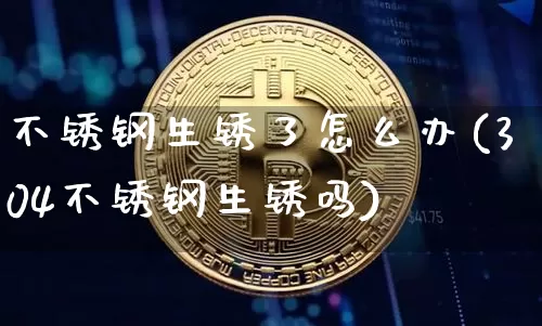 不锈钢生锈了怎么办(304不锈钢生锈吗)_https://www.qgjzrcxxzxpt.com_广期所_第1张