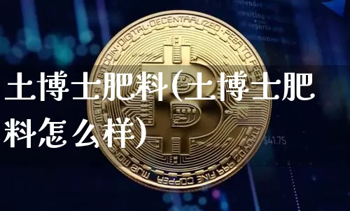 土博士肥料(土博士肥料怎么样)_https://www.qgjzrcxxzxpt.com_上期能源_第1张