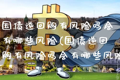 国债逆回购有风险吗会有哪些风险(国债逆回购有风险吗会有哪些风险影响)_https://www.qgjzrcxxzxpt.com_中金所_第1张