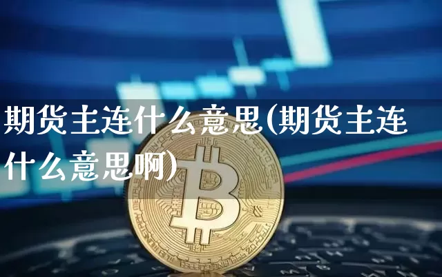 期货主连什么意思(期货主连什么意思啊)_https://www.qgjzrcxxzxpt.com_广期所_第1张